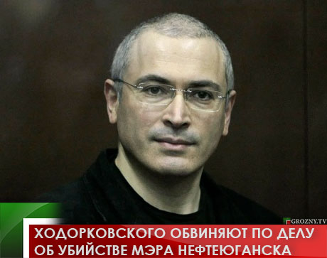 Ходорковского обвиняют по делу об убийстве мэра Нефтеюганска