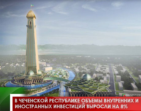 В Чеченской Республике объемы внутренних и иностранных инвестиций выросли на 8% 