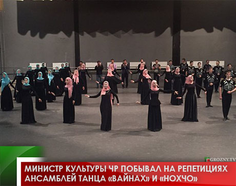 Министр культуры ЧР побывал на репетициях ансамблей танца «Вайнах» и «Нохчо»