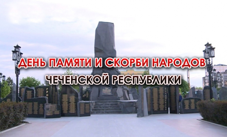 10 мая в Чеченской Республике отмечается День памяти и скорби народов ЧР