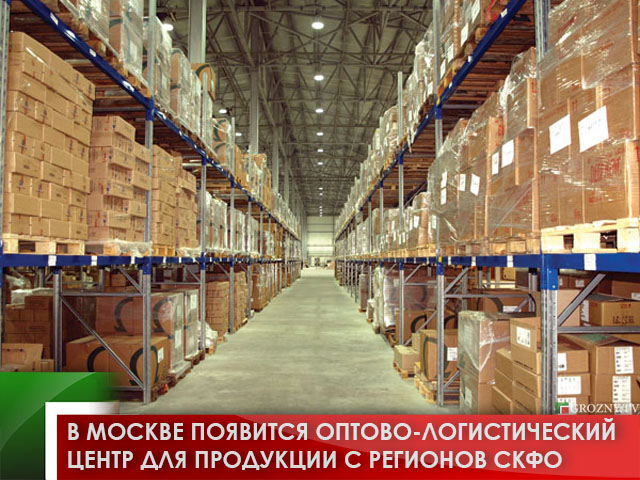 В Москве появится оптово-логистический центр для продукции с регионов СКФО 
