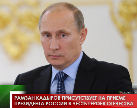 Рамзан Кадыров присутствует на приеме Президента России в честь Героев Отечества