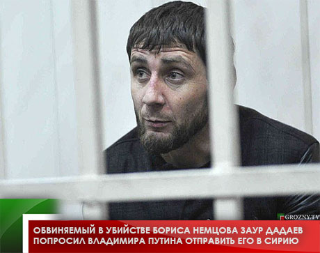 Обвиняемый в убийстве Бориса Немцова Заур Дадаев попросил Владимира Путина отправить его в Сирию