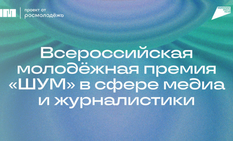 Продолжается прием заявок на Всероссийскую молодёжную премию в сфере медиа и журналистики «ШУМ»