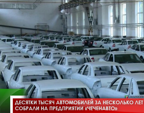 Десятки тысяч автомобилей за несколько лет собрали на предприятии «Чеченавто»