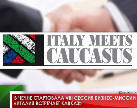 В Чечне стартовала VIII сессия бизнес-миссии «Италия встречает Кавказ»