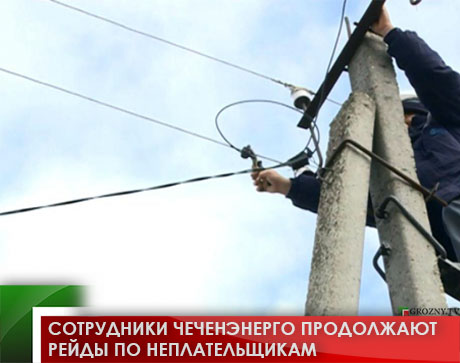 Сотрудники Чеченэнерго продолжают рейды по неплательщикам