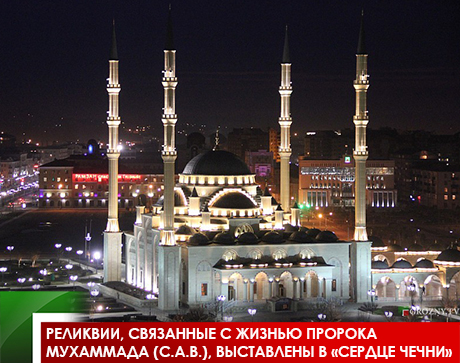 Реликвии, связанные с жизнью Пророка Мухаммада (с.а.в.), выставлены в «Сердце Чечни»